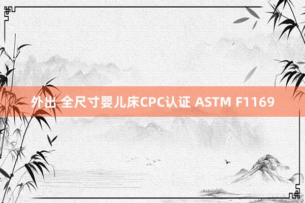 外出 全尺寸婴儿床CPC认证 ASTM F1169