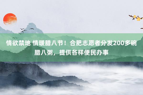 情欲禁地 情暖腊八节！合肥志愿者分发200多碗腊八粥，提供各样便民办事