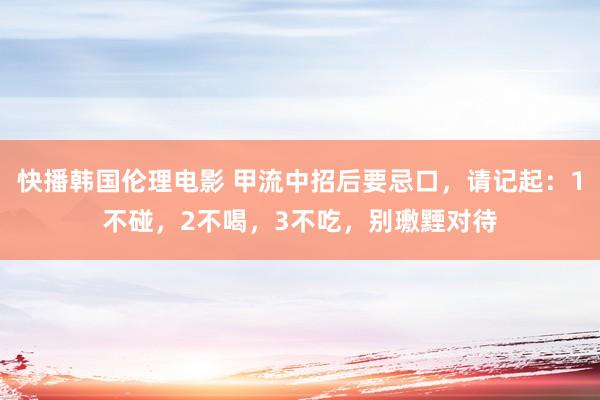 快播韩国伦理电影 甲流中招后要忌口，请记起：1不碰，2不喝，3不吃，别璷黫对待