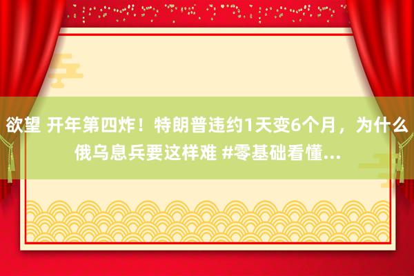 欲望 开年第四炸！特朗普违约1天变6个月，为什么俄乌息兵要这样难 #零基础看懂...