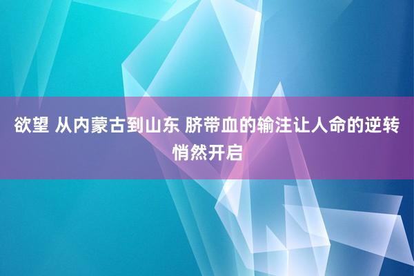 欲望 从内蒙古到山东 脐带血的输注让人命的逆转悄然开启