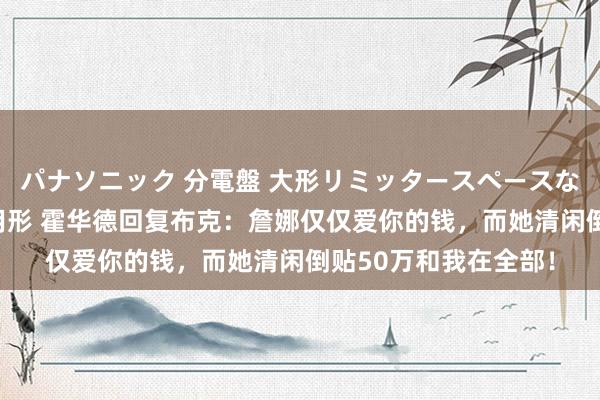 パナソニック 分電盤 大形リミッタースペースなし 露出・半埋込両用形 霍华德回复布克：詹娜仅仅爱你的钱，而她清闲倒贴50万和我在全部！